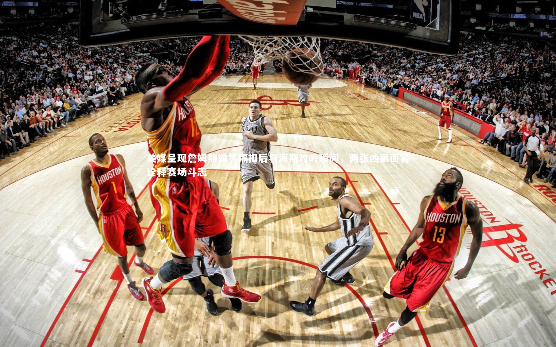 开云官网登录入口：美媒呈现詹姆斯霸气隔扣后与海斯对峙瞬间，两张凶狠面容诠释赛场斗志