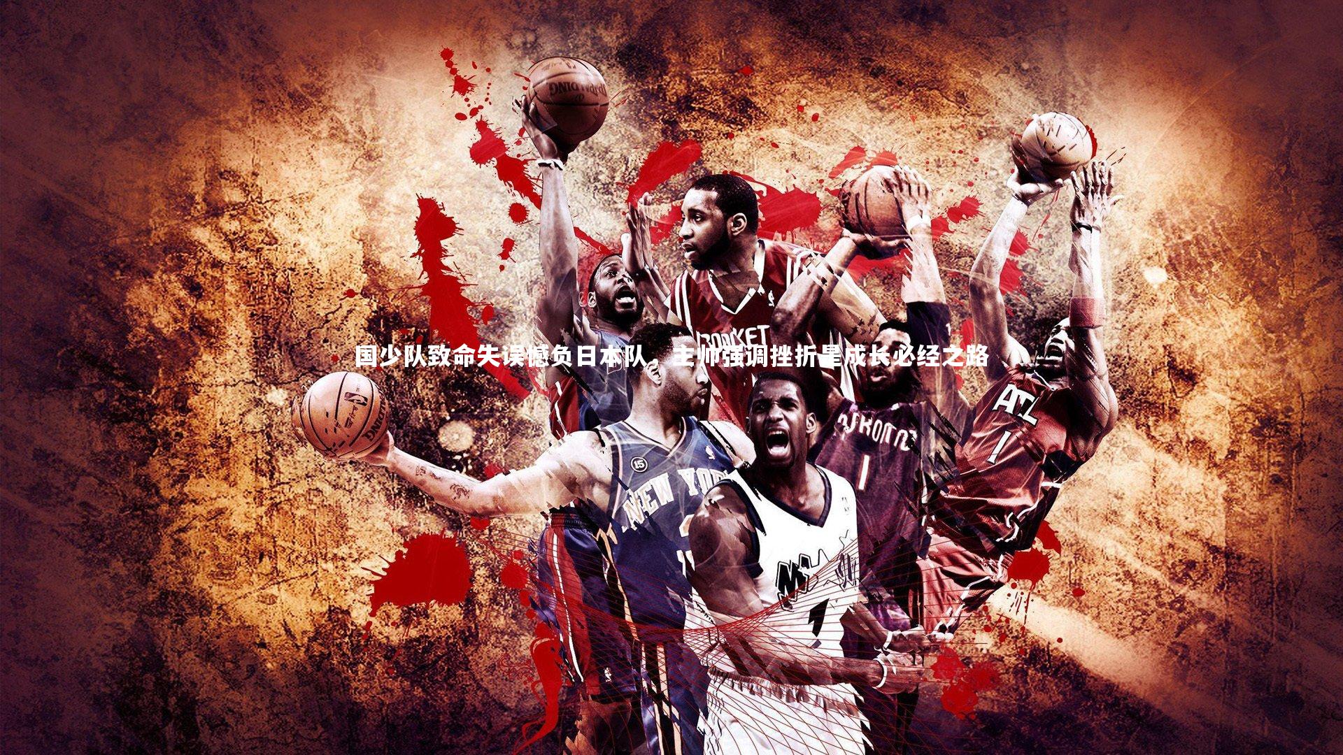 国少队致命失误憾负日本队，主帅强调挫折是成长必经之路