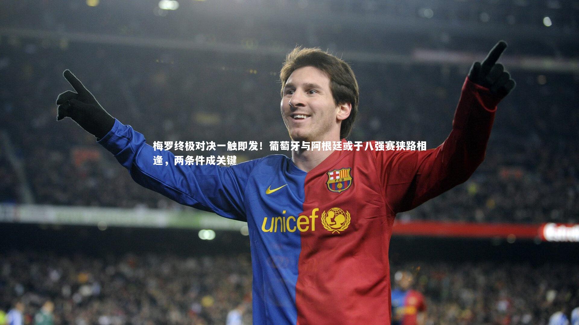 梅罗终极对决一触即发!葡萄牙与阿根廷或于八强赛狭路相逢,两条件成关键