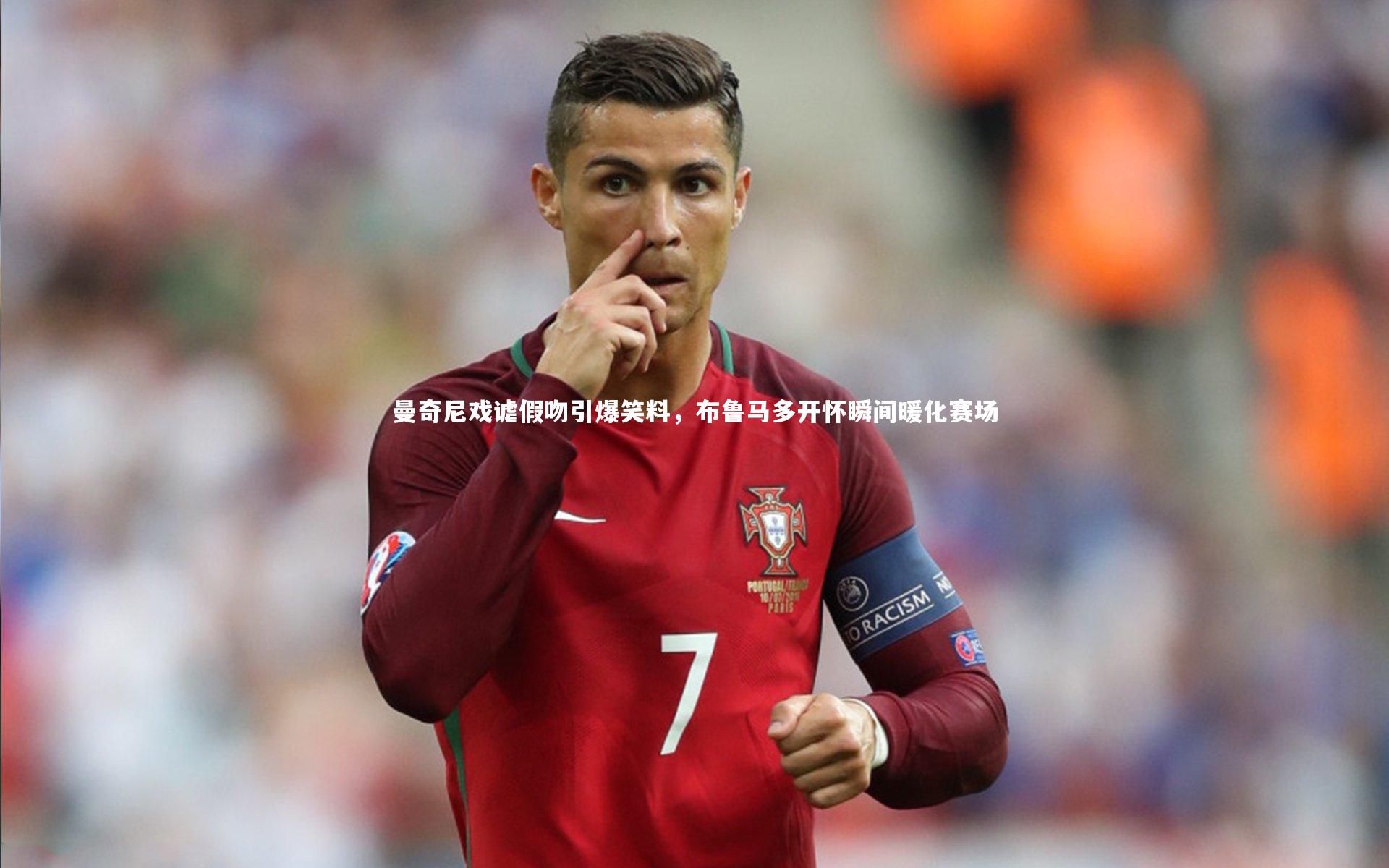 开云体育下载_曼奇尼戏谑假吻引爆笑料，布鲁马多开怀瞬间暖化赛场