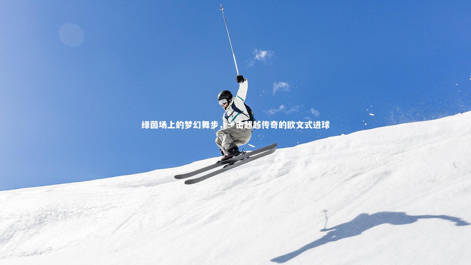 开云官网入口|绿茵场上的梦幻舞步，一击超越传奇的欧文式进球