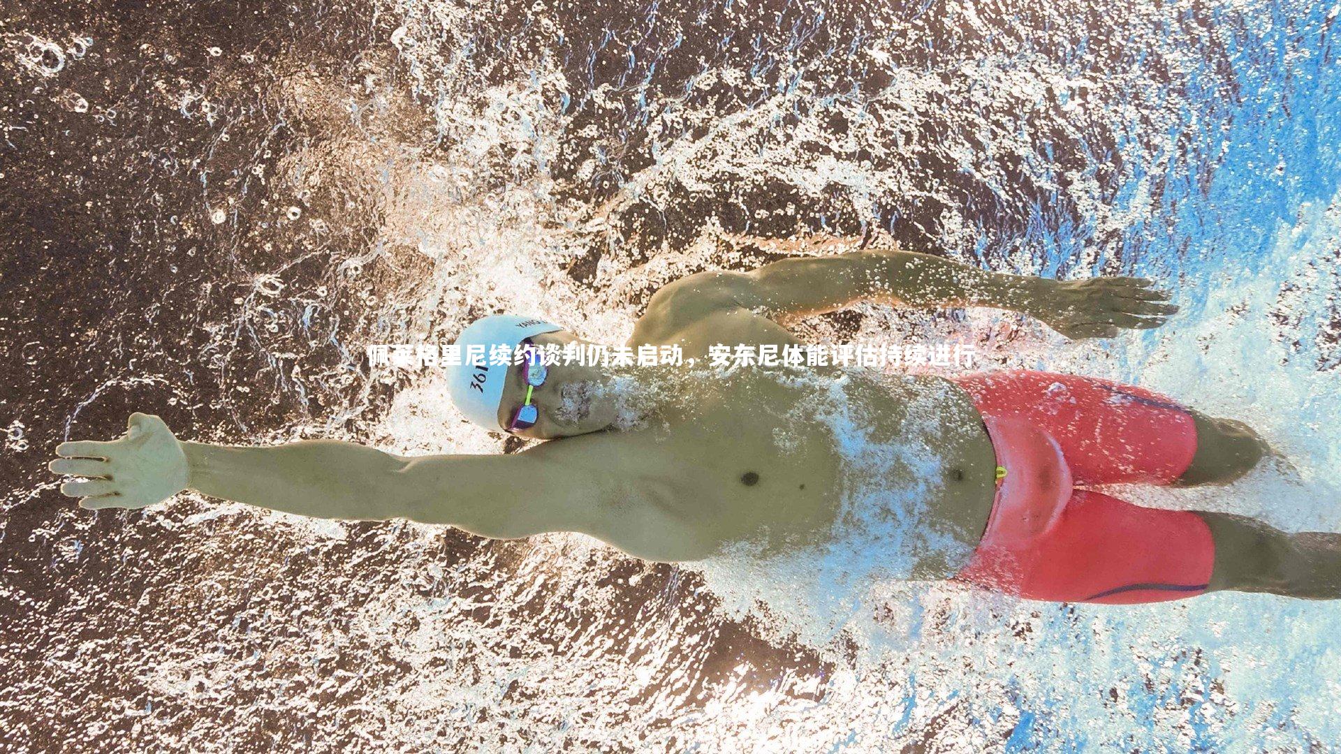 佩莱格里尼续约谈判仍未启动，安东尼体能评估持续进行