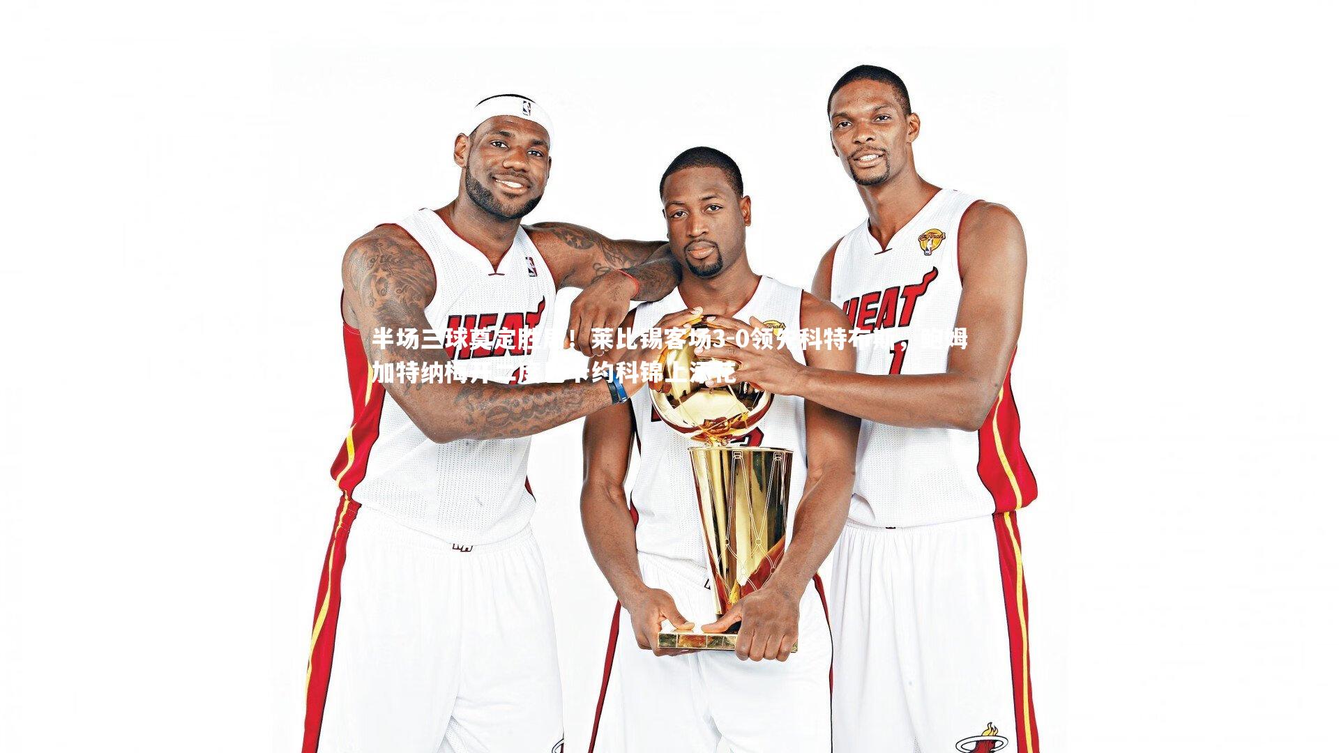 半场三球奠定胜局!莱比锡客场3-0领先科特布斯,鲍姆加特纳梅开二度巴卡约科锦上添花